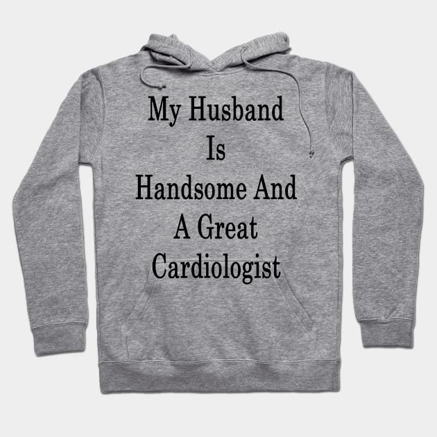 My Husband Is Handsome And A Great Cardiologist Hoodie by supernova23